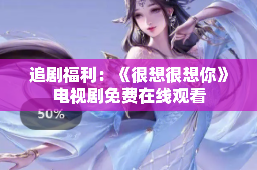 追剧福利：《很想很想你》电视剧免费在线观看