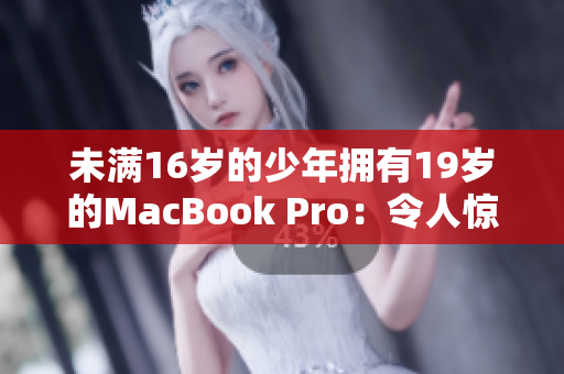 未满16岁的少年拥有19岁的MacBook Pro：令人惊叹的技术造诣