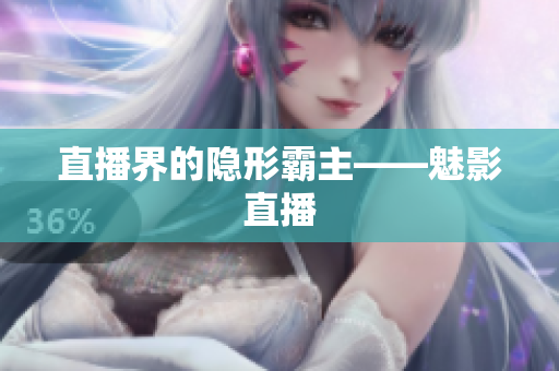 直播界的隐形霸主——魅影直播