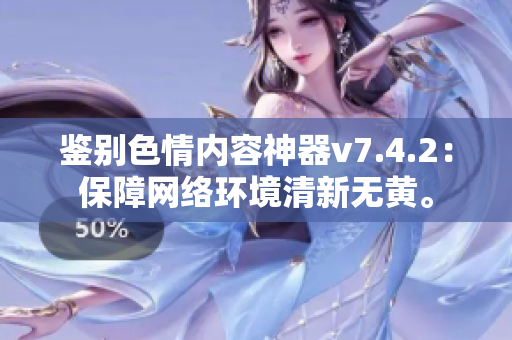 鉴别色情内容神器v7.4.2：保障网络环境清新无黄。