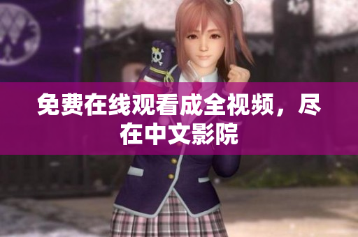 免费在线观看成全视频，尽在中文影院