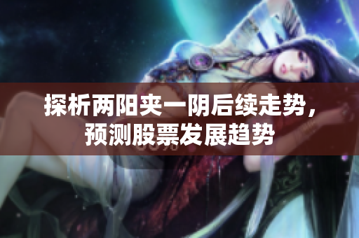 探析两阳夹一阴后续走势，预测股票发展趋势