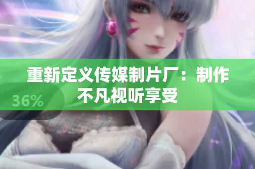重新定义传媒制片厂：制作不凡视听享受