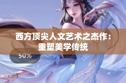 西方顶尖人文艺术之杰作：重塑美学传统