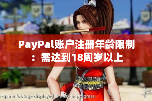 PayPal账户注册年龄限制：需达到18周岁以上