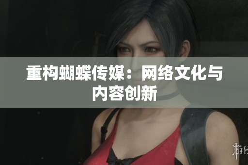 重构蝴蝶传媒：网络文化与内容创新