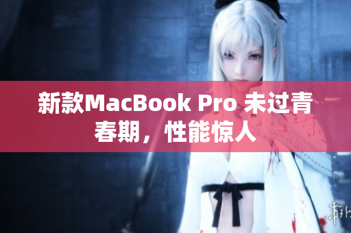 新款MacBook Pro 未过青春期，性能惊人