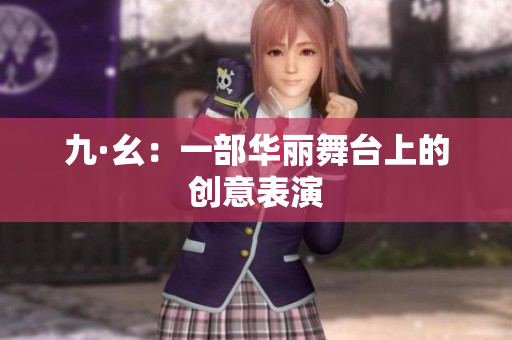 九·幺：一部华丽舞台上的创意表演