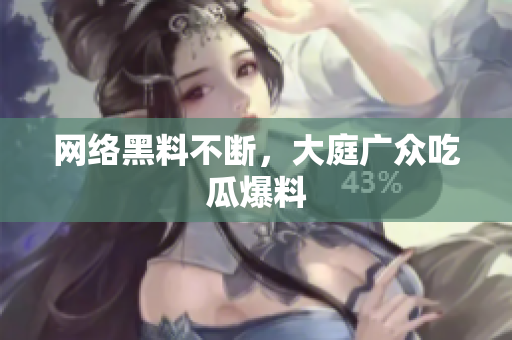 网络黑料不断，大庭广众吃瓜爆料