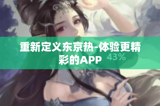 重新定义东京热-体验更精彩的APP