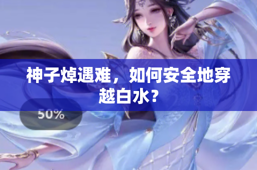 神子焯遇难，如何安全地穿越白水？