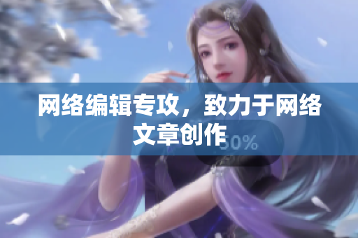 网络编辑专攻，致力于网络文章创作