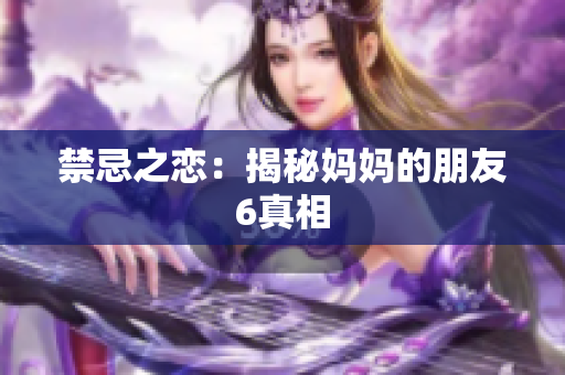 禁忌之恋：揭秘妈妈的朋友6真相
