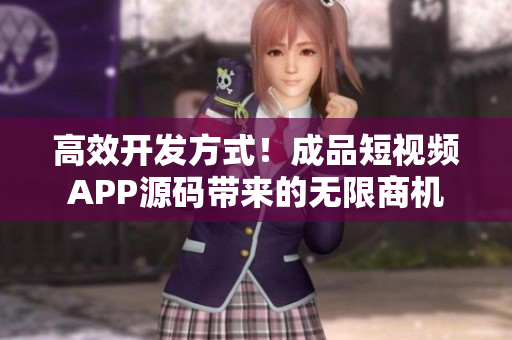 高效开发方式！成品短视频APP源码带来的无限商机