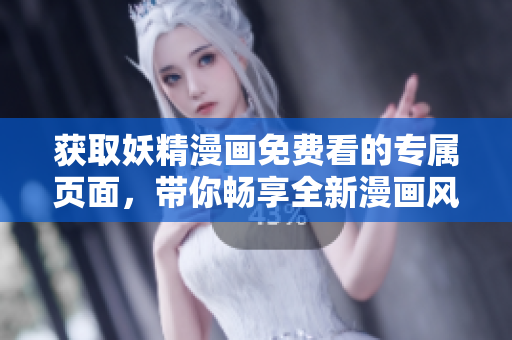 获取妖精漫画免费看的专属页面，带你畅享全新漫画风格！
