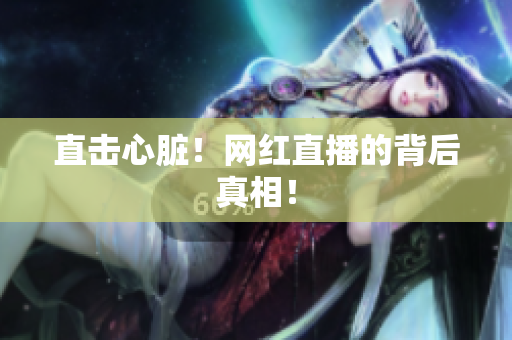 直击心脏！网红直播的背后真相！