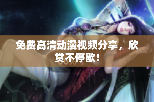 免费高清动漫视频分享，欣赏不停歇！