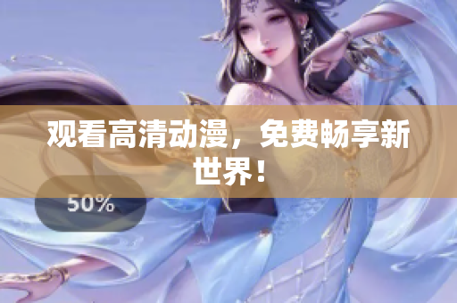 观看高清动漫，免费畅享新世界！