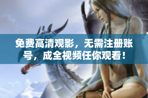 免费高清观影，无需注册账号，成全视频任你观看！
