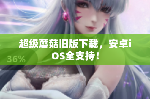 超级蘑菇旧版下载，安卓iOS全支持！