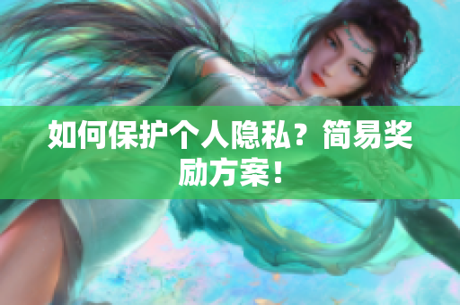 如何保护个人隐私？简易奖励方案！