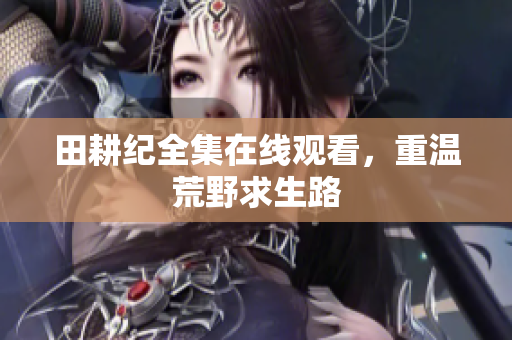 田耕纪全集在线观看，重温荒野求生路