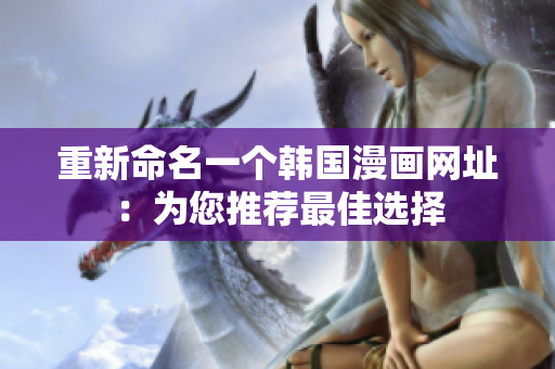 重新命名一个韩国漫画网址：为您推荐最佳选择