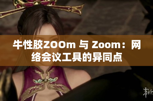 牛性胶ZOOm 与 Zoom：网络会议工具的异同点