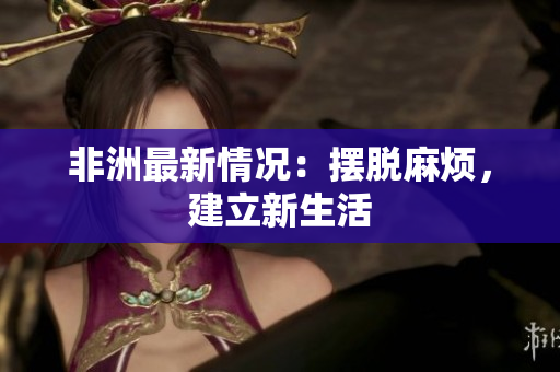非洲最新情况：摆脱麻烦，建立新生活