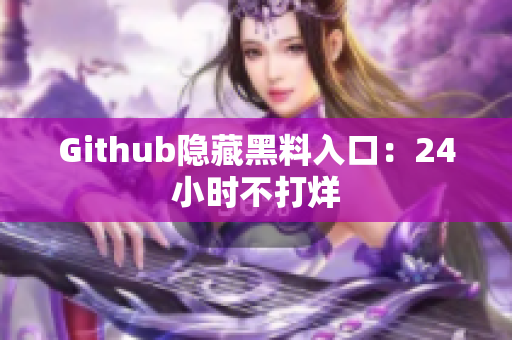 Github隐藏黑料入口：24小时不打烊