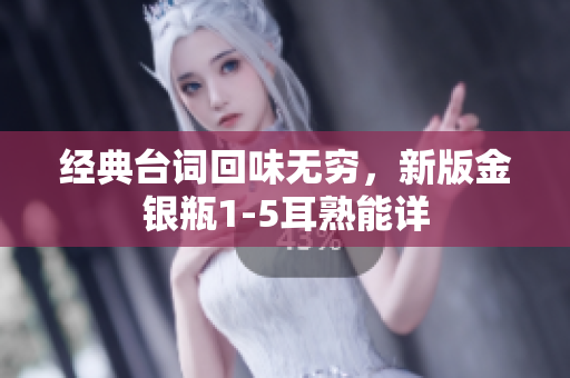 经典台词回味无穷，新版金银瓶1-5耳熟能详