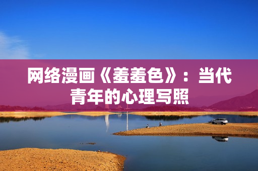 网络漫画《羞羞色》：当代青年的心理写照