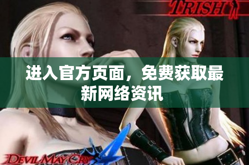 进入官方页面，免费获取最新网络资讯 