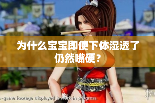 为什么宝宝即使下体湿透了仍然嘴硬？