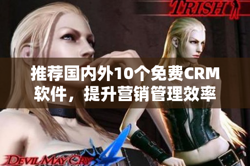 推荐国内外10个免费CRM软件，提升营销管理效率