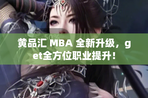 黄品汇 MBA 全新升级，get全方位职业提升！
