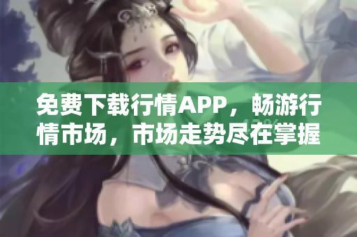 免费下载行情APP，畅游行情市场，市场走势尽在掌握！
