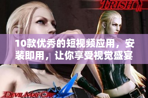 10款优秀的短视频应用，安装即用，让你享受视觉盛宴