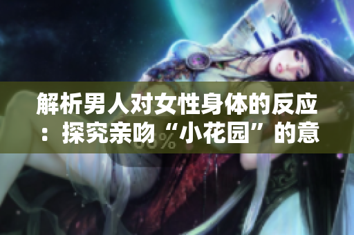 解析男人对女性身体的反应：探究亲吻“小花园”的意义