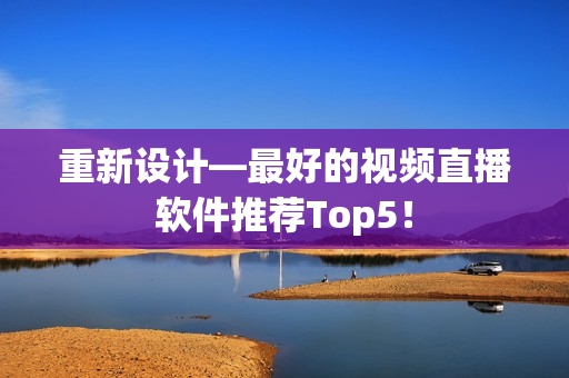 重新设计—最好的视频直播软件推荐Top5！