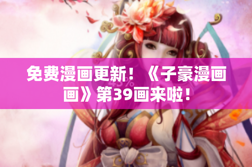 免费漫画更新！《子豪漫画画》第39画来啦！