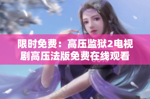 限时免费：高压监狱2电视剧高压法版免费在线观看