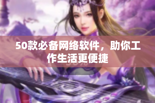 50款必备网络软件，助你工作生活更便捷