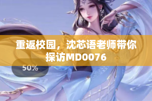 重返校园，沈芯语老师带你探访MD0076