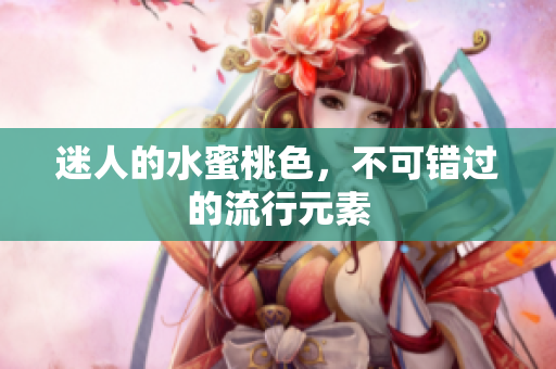 迷人的水蜜桃色，不可错过的流行元素