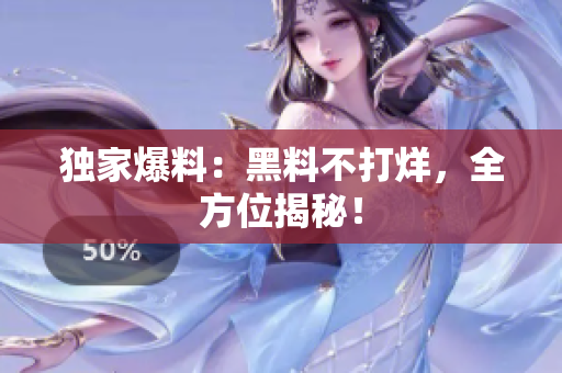 独家爆料：黑料不打烊，全方位揭秘！