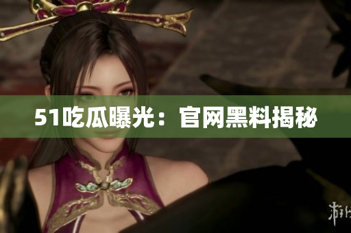 51吃瓜曝光：官网黑料揭秘