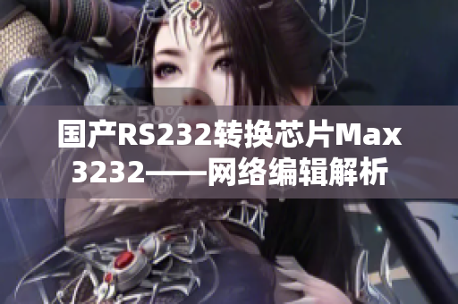 国产RS232转换芯片Max3232——网络编辑解析