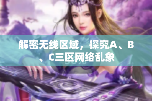 解密无线区域，探究A、B、C三区网络乱象