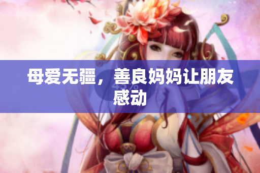 母爱无疆，善良妈妈让朋友感动